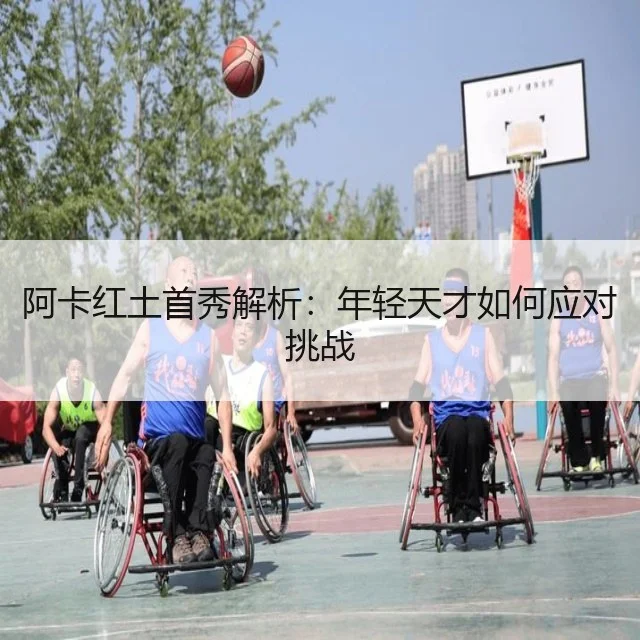 阿卡红土首秀解析:年轻天才如何应对挑战