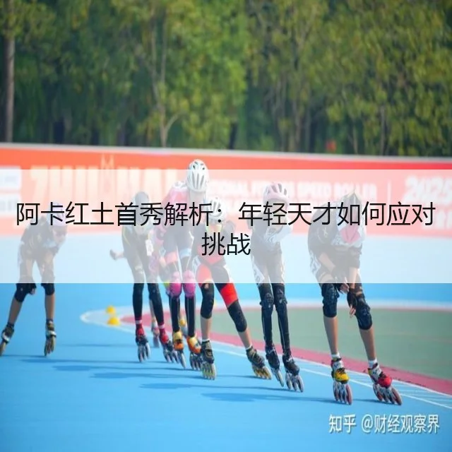 阿卡红土首秀解析：年轻天才如何应对挑战
