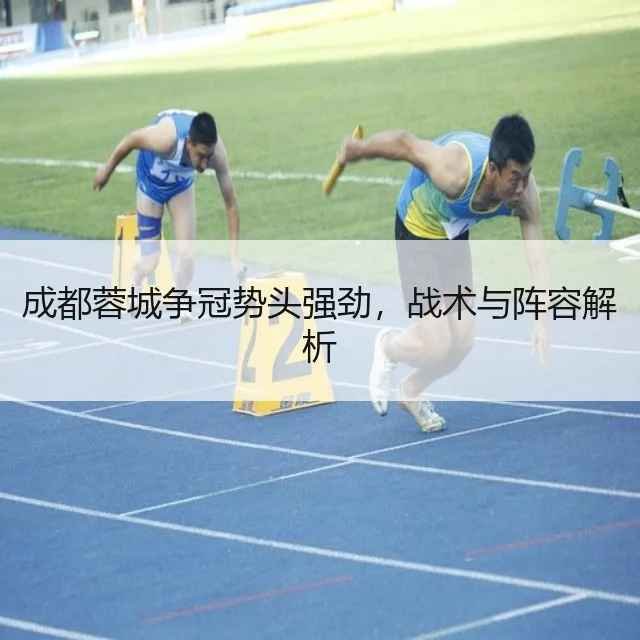 成都蓉城争冠势头强劲,战术与阵容解析