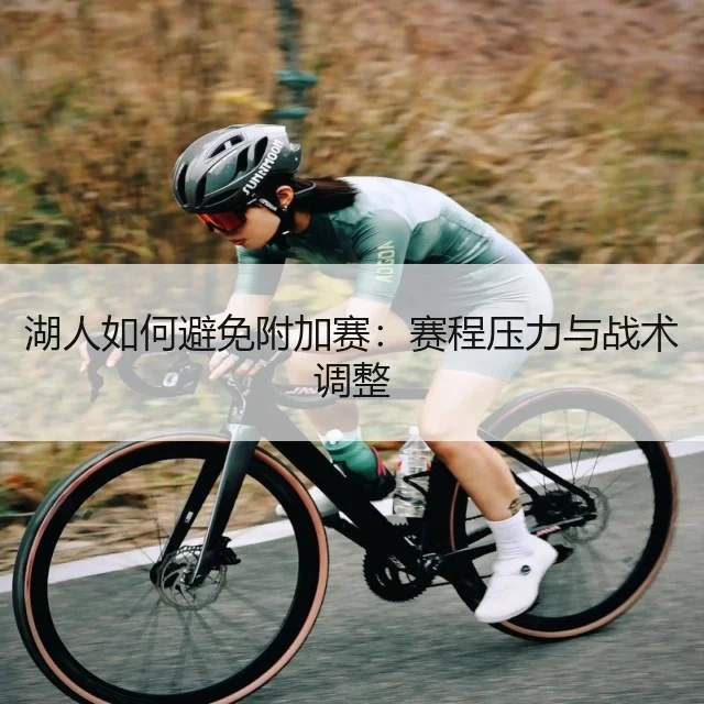 湖人如何避免附加赛：赛程压力与战术调整