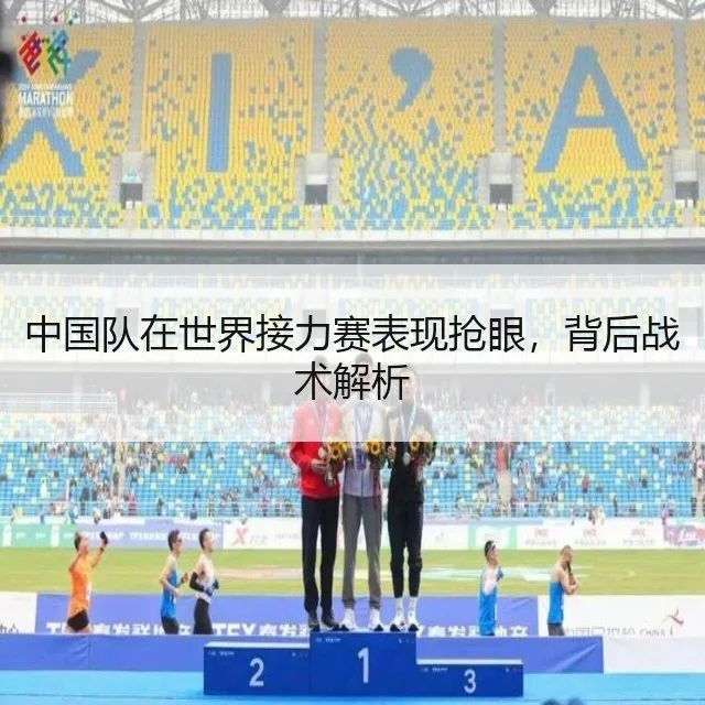 中国队在世界接力赛表现抢眼,背后战术解析
